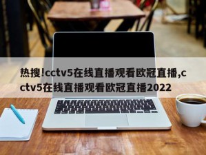 热搜!cctv5在线直播观看欧冠直播,cctv5在线直播观看欧冠直播2022