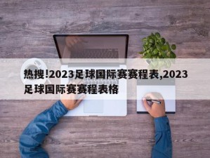 热搜!2023足球国际赛赛程表,2023足球国际赛赛程表格