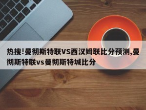 热搜!曼彻斯特联VS西汉姆联比分预测,曼彻斯特联vs曼彻斯特城比分