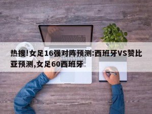 热搜!女足16强对阵预测:西班牙VS赞比亚预测,女足60西班牙