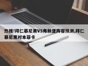 热搜!拜仁慕尼黑VS弗赖堡阵容预测,拜仁慕尼黑对本菲卡