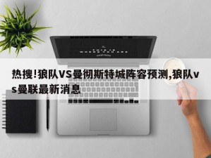 热搜!狼队VS曼彻斯特城阵容预测,狼队vs曼联最新消息