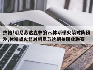 热搜!明尼苏达森林狼vs休斯顿火箭对阵预测,休斯顿火箭对明尼苏达朗美职业联赛