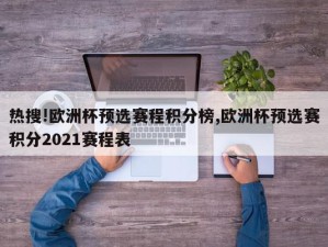 热搜!欧洲杯预选赛程积分榜,欧洲杯预选赛积分2021赛程表