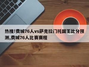 热搜!费城76人vs萨克拉门托国王比分预测,费城76人比赛赛程