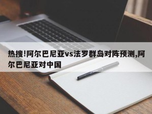 热搜!阿尔巴尼亚vs法罗群岛对阵预测,阿尔巴尼亚对中国