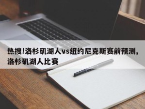 热搜!洛杉矶湖人vs纽约尼克斯赛前预测,洛杉矶湖人比赛