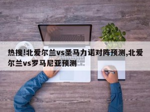 热搜!北爱尔兰vs圣马力诺对阵预测,北爱尔兰vs罗马尼亚预测