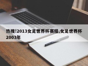 热搜!2013女足世界杯赛程,女足世界杯2003年