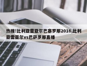 热搜!比利亚雷亚尔巴塞罗那2016,比利亚雷亚尔vs巴萨罗那直播