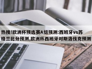 热搜!欧洲杯预选赛A组预测:西班牙vs苏格兰比分预测,欧洲杯西班牙对斯洛伐克预测