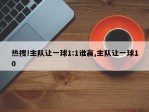 热搜!主队让一球1:1谁赢,主队让一球10