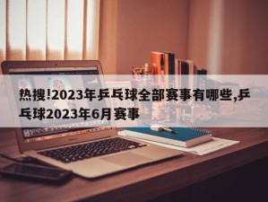 热搜!2023年乒乓球全部赛事有哪些,乒乓球2023年6月赛事