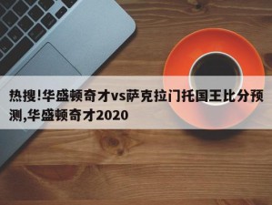 热搜!华盛顿奇才vs萨克拉门托国王比分预测,华盛顿奇才2020