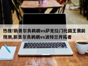 热搜!新奥尔良鹈鹕vs萨克拉门托国王赛前预测,新奥尔良鹈鹕vs波特兰开拓者