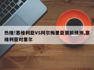 热搜!塞维利亚VS阿尔梅里亚赛前预测,塞维利亚对里尔