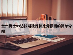 金州勇士vs达拉斯独行侠比分预测的简单介绍