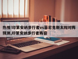 热搜!印第安纳步行者vs菲尼克斯太阳对阵预测,印第安纳步行者阵容