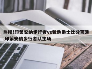 热搜!印第安纳步行者vs犹他爵士比分预测,印第安纳步行者队主场