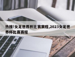 热搜!女足世界杯比赛赛程,2023女足世界杯比赛赛程