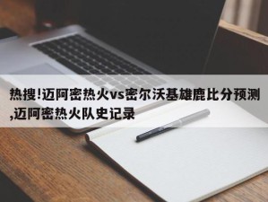 热搜!迈阿密热火vs密尔沃基雄鹿比分预测,迈阿密热火队史记录