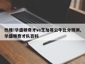 热搜!华盛顿奇才vs芝加哥公牛比分预测,华盛顿奇才队百科