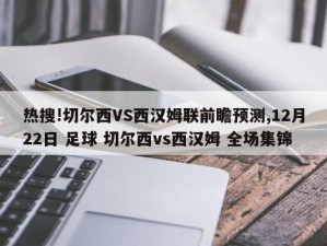 热搜!切尔西VS西汉姆联前瞻预测,12月22日 足球 切尔西vs西汉姆 全场集锦