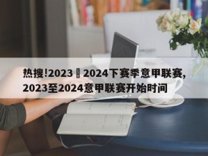 热搜!2023–2024下赛季意甲联赛,2023至2024意甲联赛开始时间