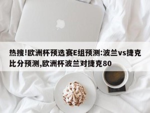 热搜!欧洲杯预选赛E组预测:波兰vs捷克比分预测,欧洲杯波兰对捷克80