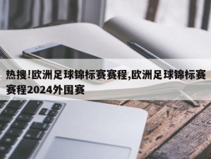 热搜!欧洲足球锦标赛赛程,欧洲足球锦标赛赛程2024外围赛