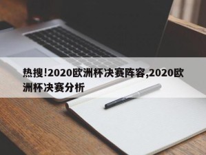 热搜!2020欧洲杯决赛阵容,2020欧洲杯决赛分析