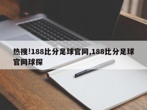 热搜!188比分足球官网,188比分足球官网球探