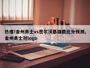 热搜!金州勇士vs密尔沃基雄鹿比分预测,金州勇士对logo