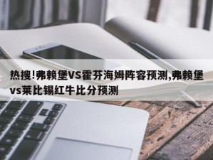 热搜!弗赖堡VS霍芬海姆阵容预测,弗赖堡vs莱比锡红牛比分预测