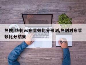 热搜!热刺vs布莱顿比分预测,热刺对布莱顿比分结果