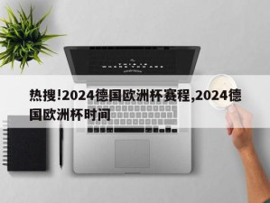 热搜!2024德国欧洲杯赛程,2024德国欧洲杯时间