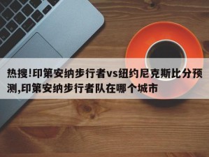 热搜!印第安纳步行者vs纽约尼克斯比分预测,印第安纳步行者队在哪个城市