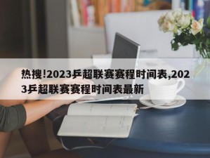 热搜!2023乒超联赛赛程时间表,2023乒超联赛赛程时间表最新