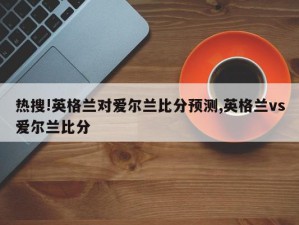 热搜!英格兰对爱尔兰比分预测,英格兰vs爱尔兰比分