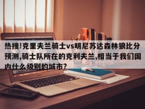 热搜!克里夫兰骑士vs明尼苏达森林狼比分预测,骑士队所在的克利夫兰,相当于我们国内什么级别的城市?