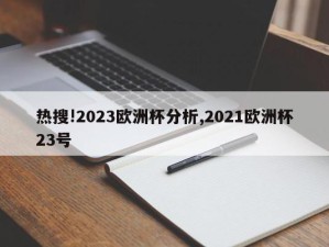 热搜!2023欧洲杯分析,2021欧洲杯23号