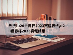 热搜!u20世界杯2023赛程表格,u20世界杯2023赛程结果