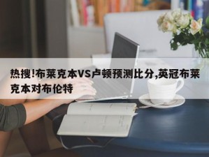 热搜!布莱克本VS卢顿预测比分,英冠布莱克本对布伦特