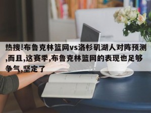 热搜!布鲁克林篮网vs洛杉矶湖人对阵预测,而且,这赛季,布鲁克林篮网的表现也足够争气,坚定了