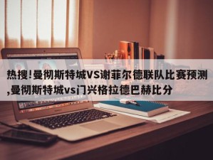 热搜!曼彻斯特城VS谢菲尔德联队比赛预测,曼彻斯特城vs门兴格拉德巴赫比分