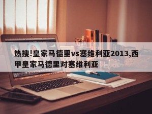 热搜!皇家马德里vs塞维利亚2013,西甲皇家马德里对塞维利亚