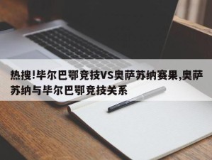 热搜!毕尔巴鄂竞技VS奥萨苏纳赛果,奥萨苏纳与毕尔巴鄂竞技关系