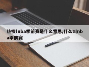 热搜!nba季前赛是什么意思,什么叫nba季前赛