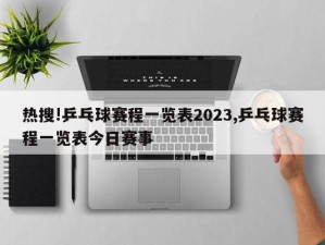 热搜!乒乓球赛程一览表2023,乒乓球赛程一览表今日赛事