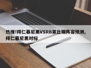 热搜!拜仁慕尼黑VSRB莱比锡阵容预测,拜仁慕尼黑对标